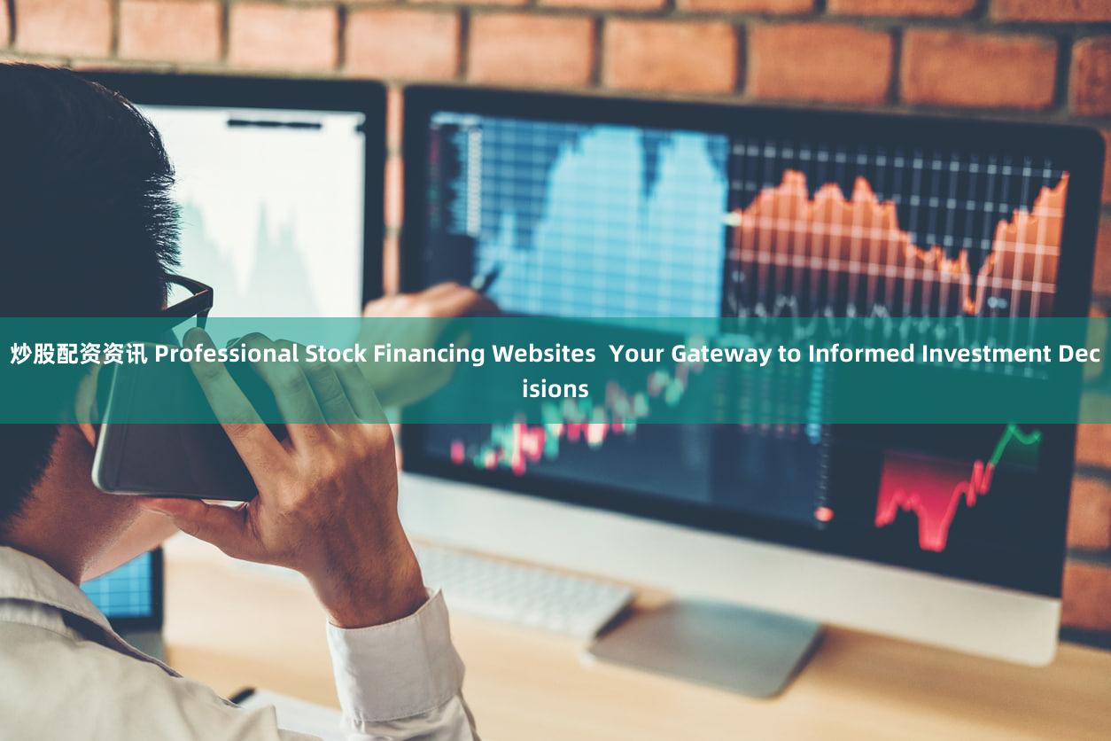 炒股配资资讯 Professional Stock Financing Websites  Your Gateway to Informed Investment Decisions