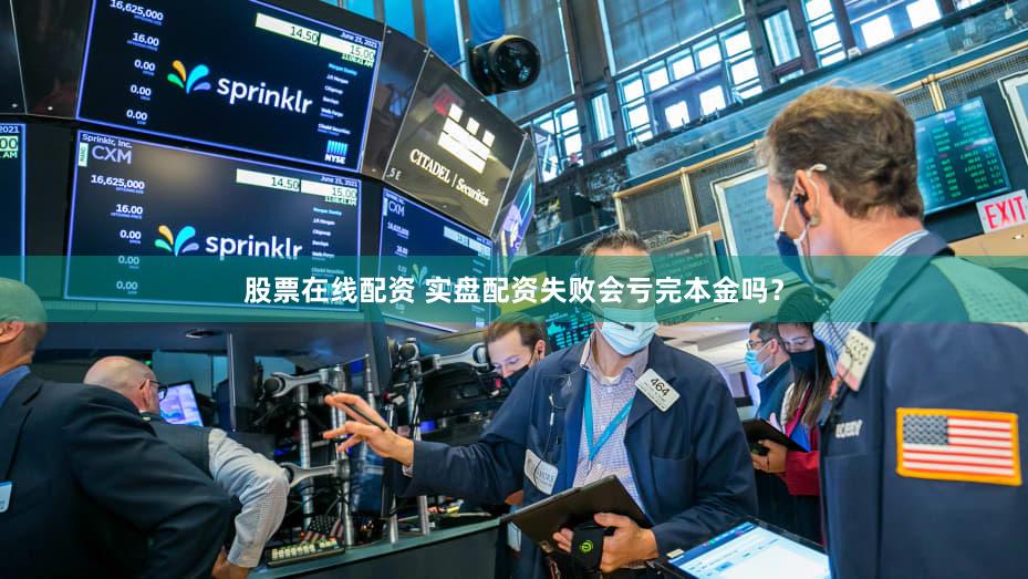 股票在线配资 实盘配资失败会亏完本金吗？