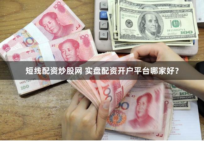 短线配资炒股网 实盘配资开户平台哪家好？