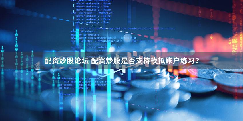 配资炒股论坛 配资炒股是否支持模拟账户练习？