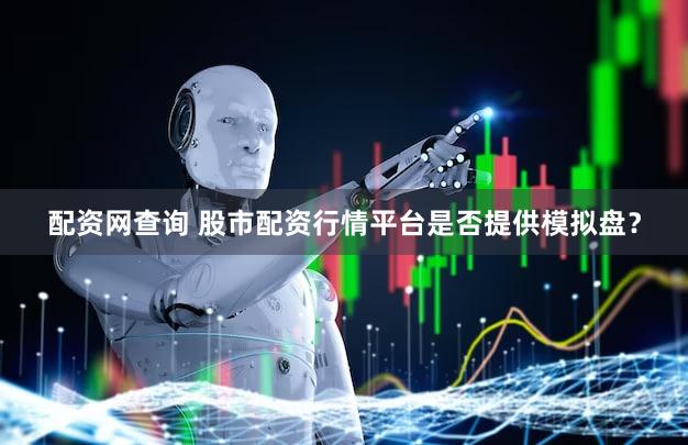 配资网查询 股市配资行情平台是否提供模拟盘？