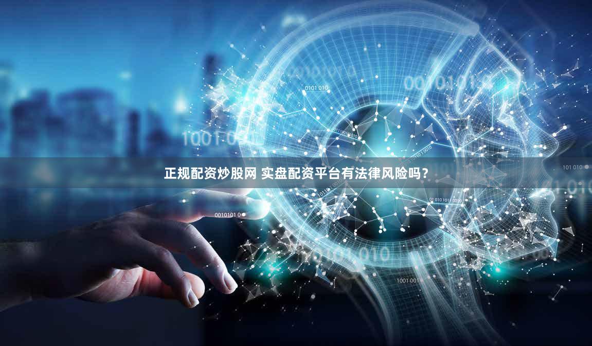 正规配资炒股网 实盘配资平台有法律风险吗？