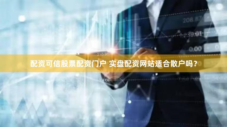 配资可信股票配资门户 实盘配资网站适合散户吗？