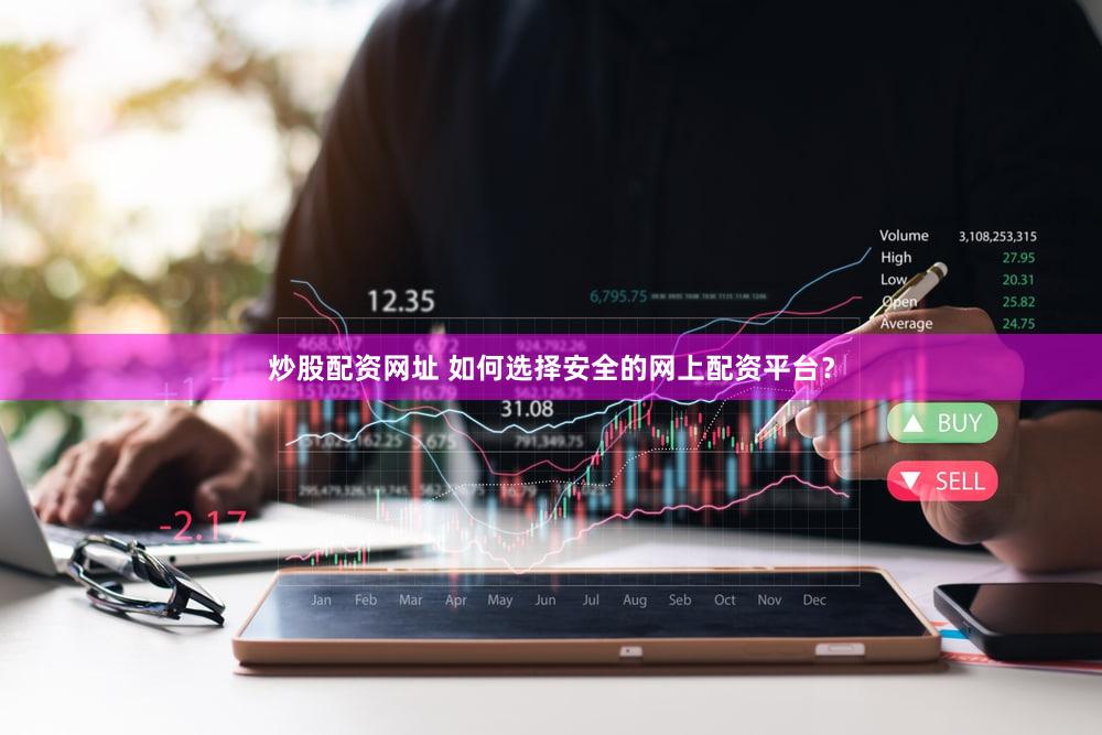 炒股配资网址 如何选择安全的网上配资平台？