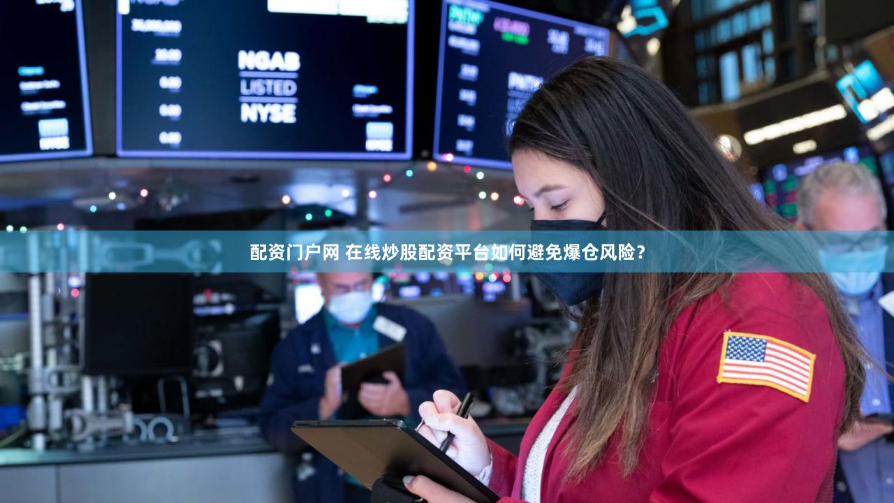 配资门户网 在线炒股配资平台如何避免爆仓风险？