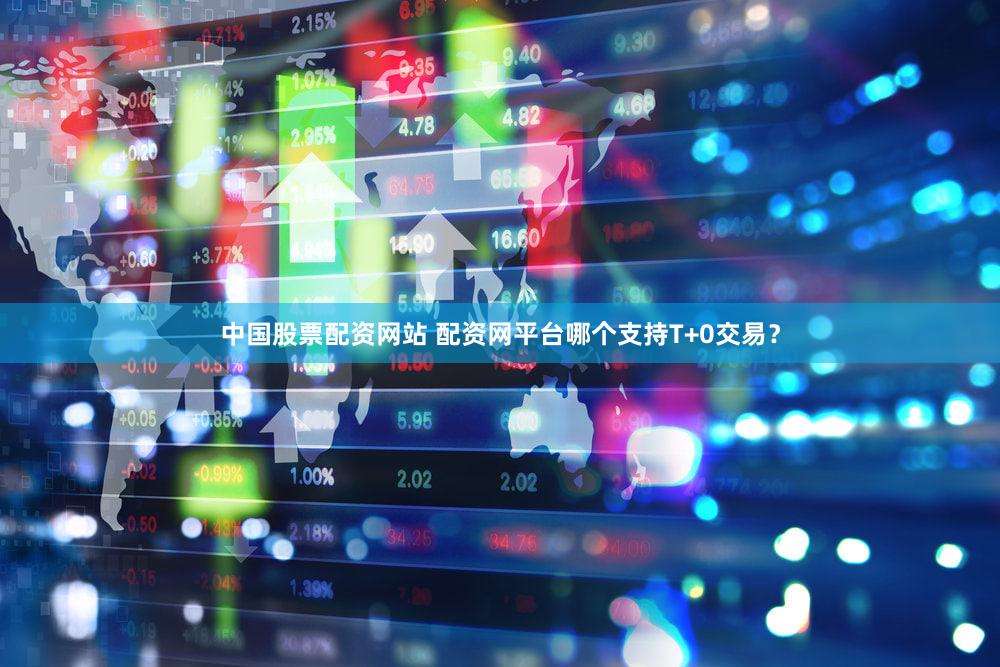 中国股票配资网站 配资网平台哪个支持T+0交易？