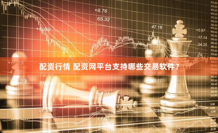 配资行情 配资网平台支持哪些交易软件？