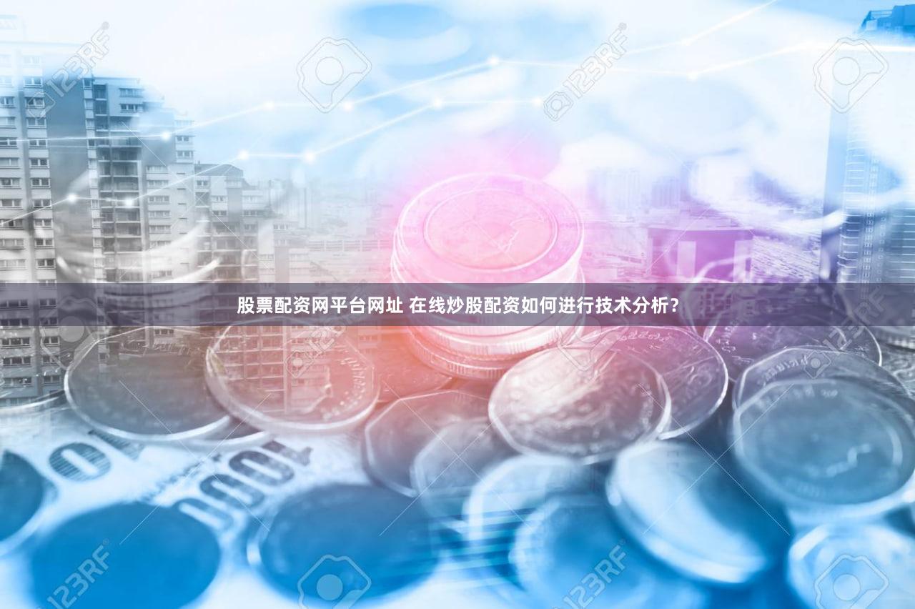 股票配资网平台网址 在线炒股配资如何进行技术分析？
