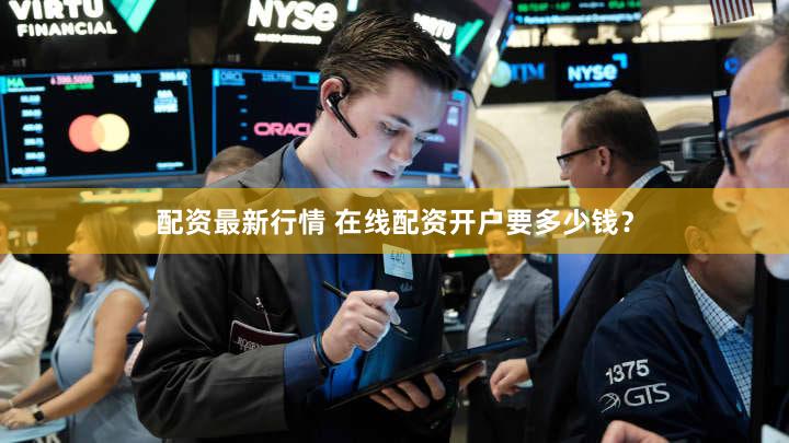 配资最新行情 在线配资开户要多少钱？