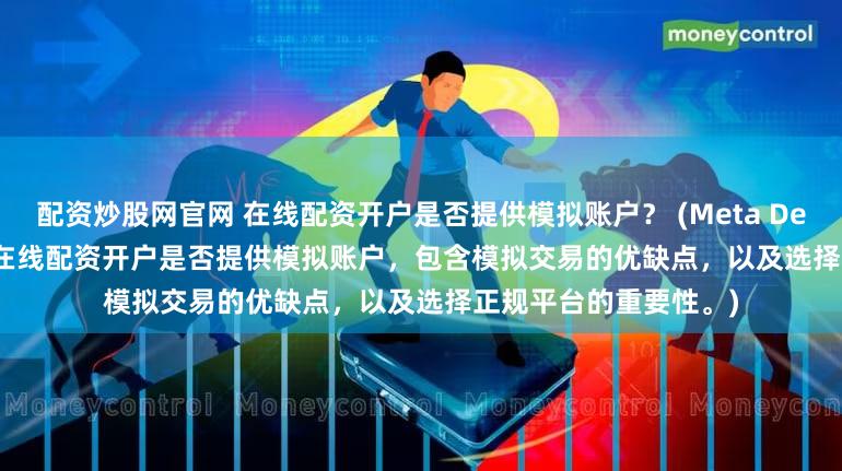 配资炒股网官网 在线配资开户是否提供模拟账户？ (Meta Description  深入探讨在线配资开户是否提供模拟账户，包含模拟交易的优缺点，以及选择正规平台的重要性。)