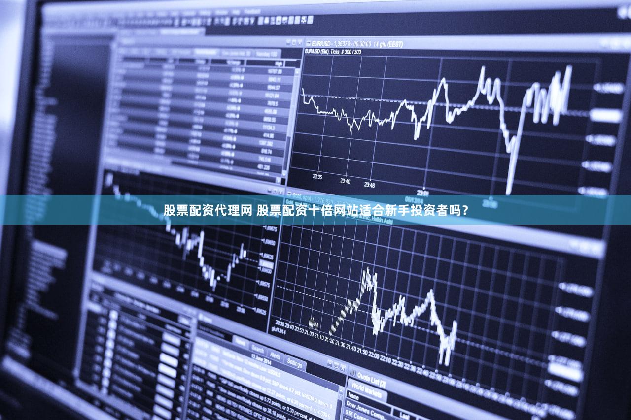 股票配资代理网 股票配资十倍网站适合新手投资者吗？