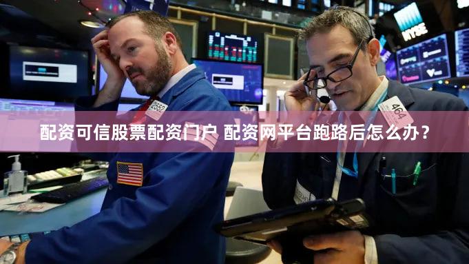 配资可信股票配资门户 配资网平台跑路后怎么办？