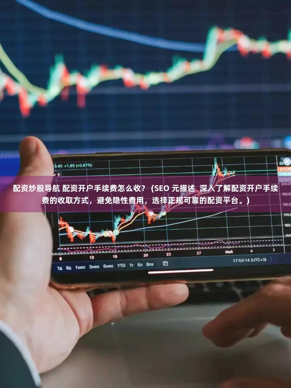 配资炒股导航 配资开户手续费怎么收？ (SEO 元描述  深入了解配资开户手续费的收取方式，避免隐性费用，选择正规可靠的配资平台。)