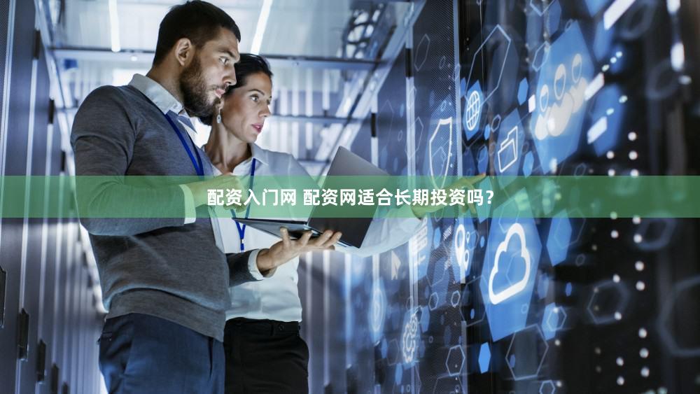 配资入门网 配资网适合长期投资吗？