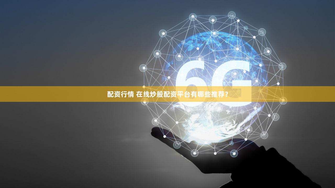 配资行情 在线炒股配资平台有哪些推荐？