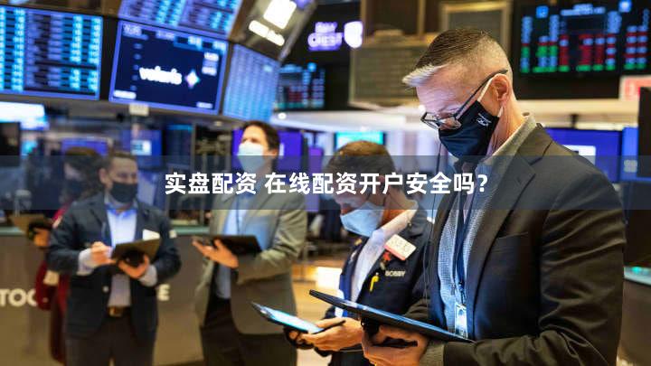 实盘配资 在线配资开户安全吗？