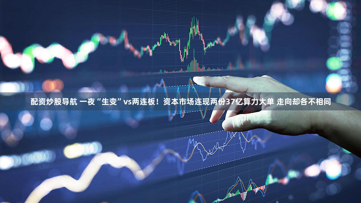 配资炒股导航 一夜“生变”vs两连板！资本市场连现两份37亿算力大单 走向却各不相同