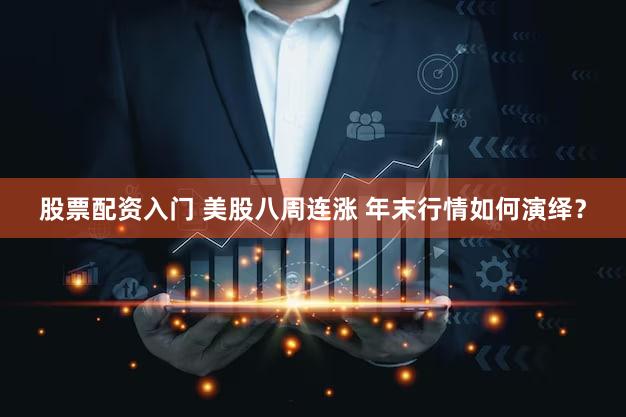 股票配资入门 美股八周连涨 年末行情如何演绎？