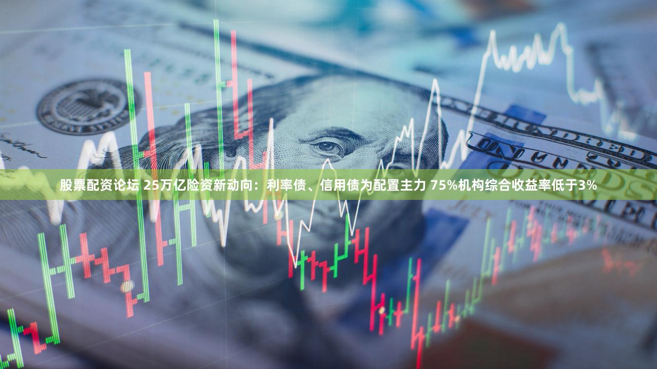 股票配资论坛 25万亿险资新动向：利率债、信用债为配置主力 75%机构综合收益率低于3%