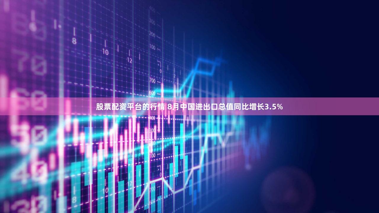 股票配资平台的行情 8月中国进出口总值同比增长3.5%