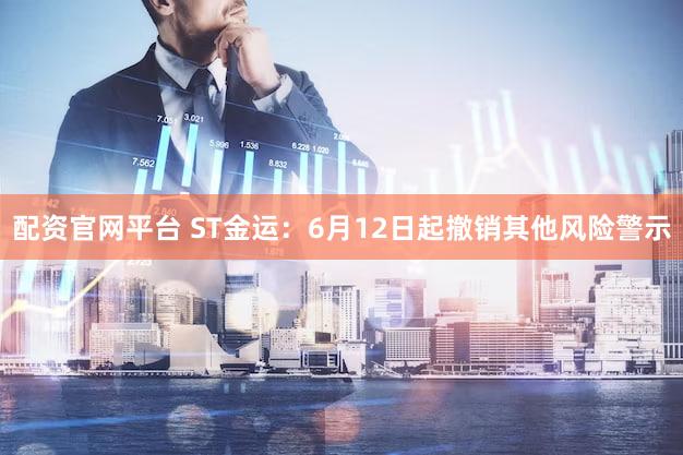 配资官网平台 ST金运：6月12日起撤销其他风险警示