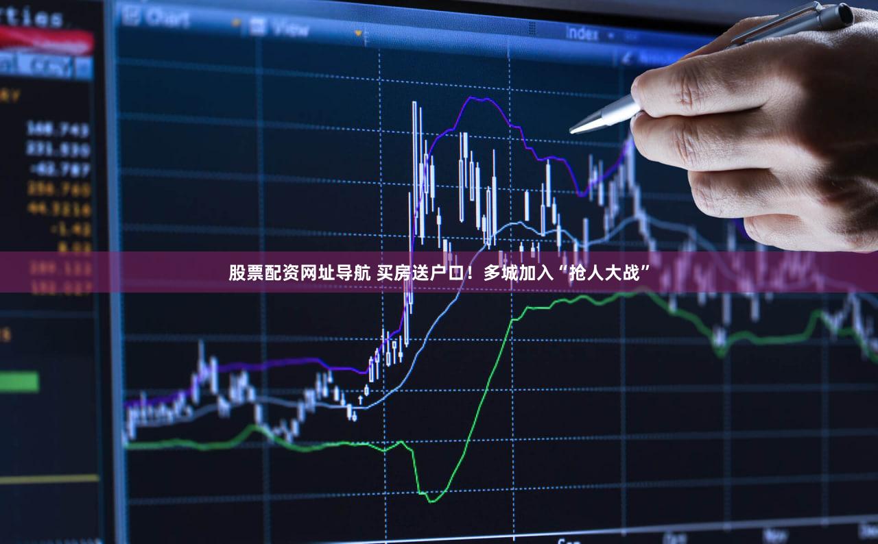 股票配资网址导航 买房送户口！多城加入“抢人大战”