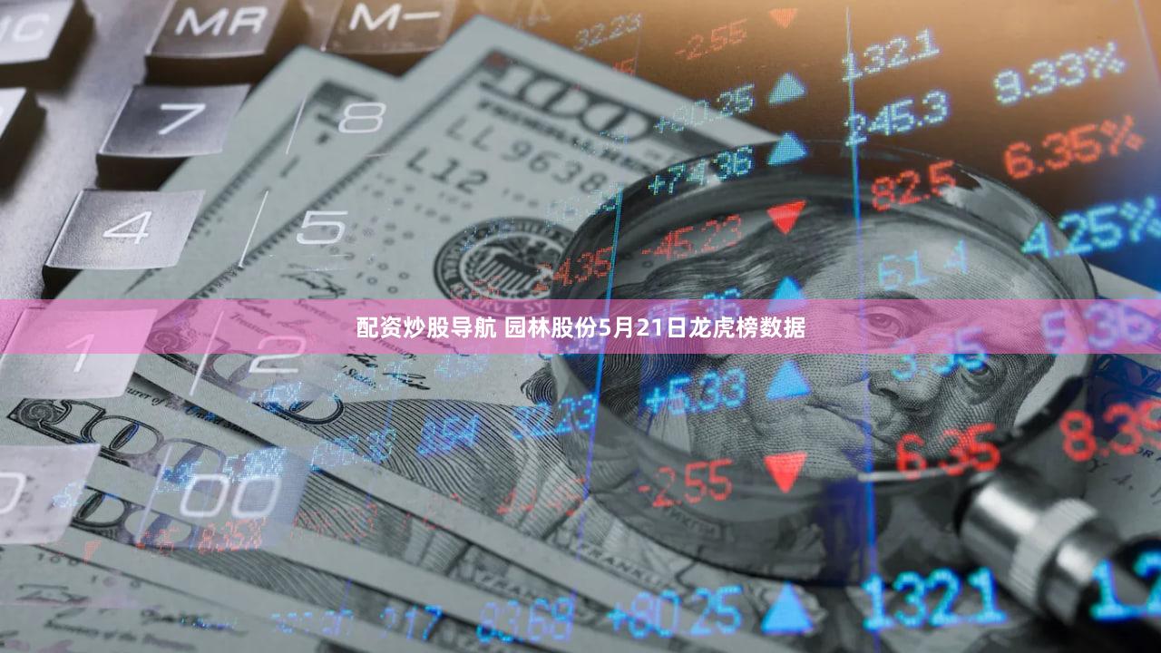 配资炒股导航 园林股份5月21日龙虎榜数据