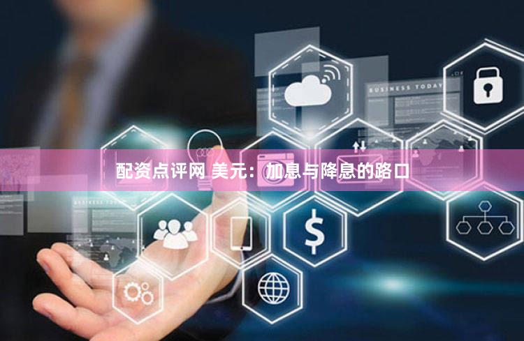 配资点评网 美元：加息与降息的路口