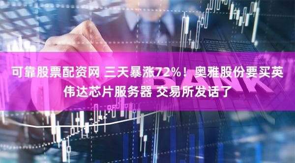 可靠股票配资网 三天暴涨72%！奥雅股份要买英伟达芯片服务器 交易所发话了