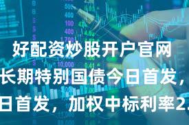 好配资炒股开户官网 20年期超长期特别国债今日首发，加权中标利率2.49%