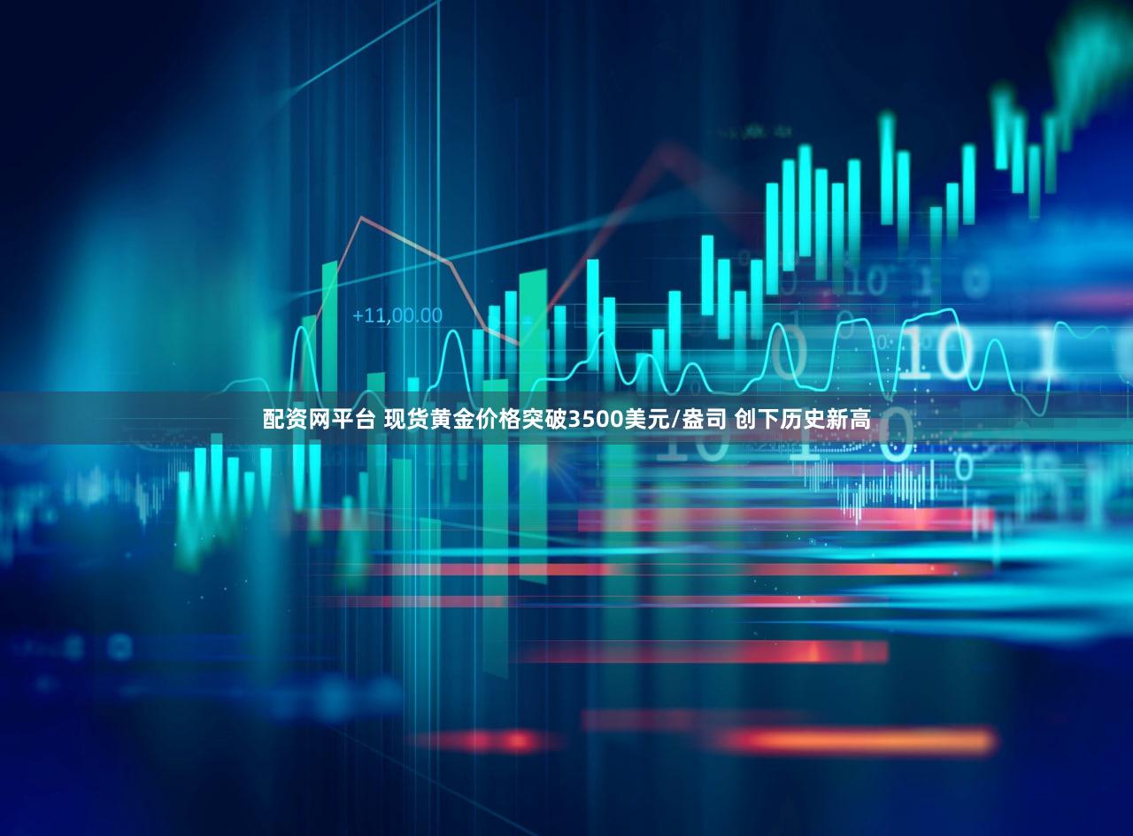 配资网平台 现货黄金价格突破3500美元/盎司 创下历史新高