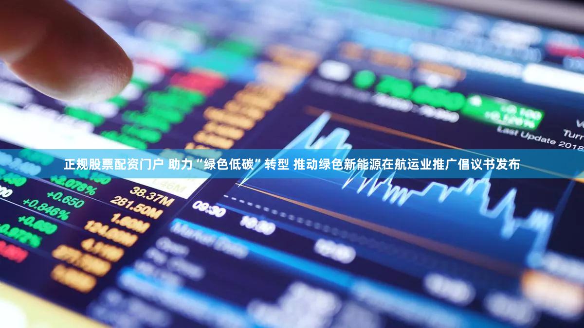 正规股票配资门户 助力“绿色低碳”转型 推动绿色新能源在航运业推广倡议书发布