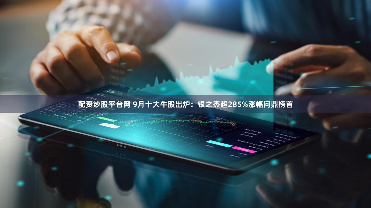 配资炒股平台网 9月十大牛股出炉：银之杰超285%涨幅问鼎榜首