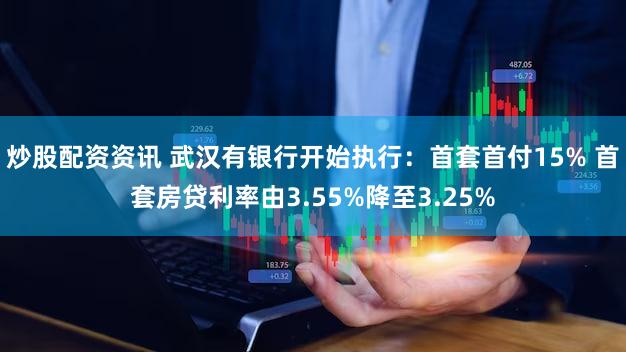 炒股配资资讯 武汉有银行开始执行：首套首付15% 首套房贷利率由3.55%降至3.25%