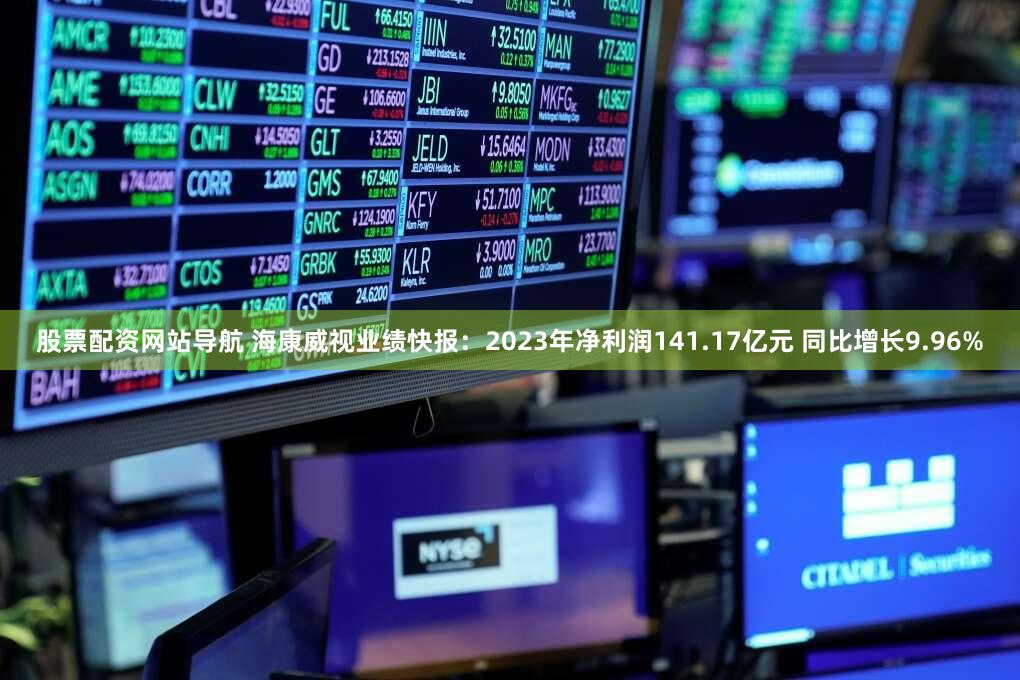 股票配资网站导航 海康威视业绩快报：2023年净利润141.17亿元 同比增长9.96%
