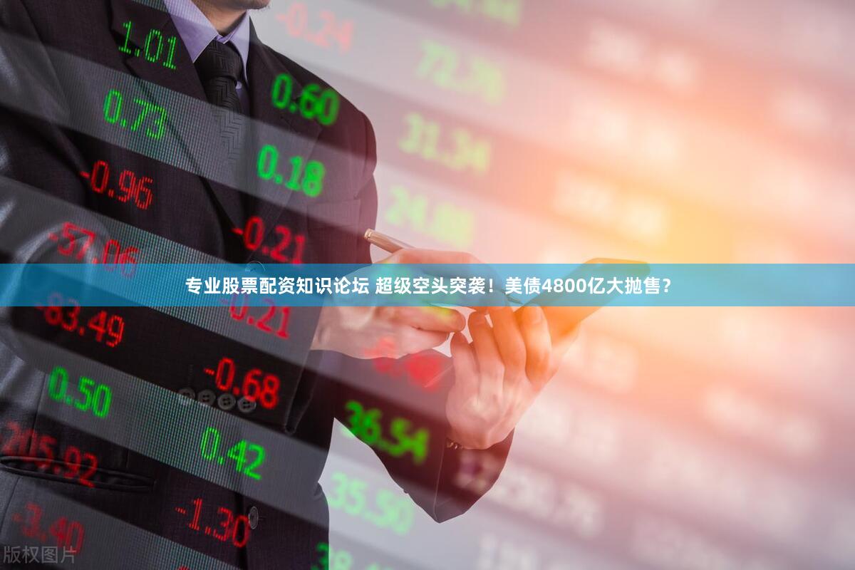 专业股票配资知识论坛 超级空头突袭！美债4800亿大抛售？