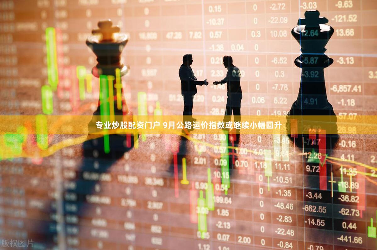 专业炒股配资门户 9月公路运价指数或继续小幅回升