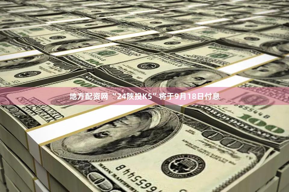 地方配资网 “24陕投K5”将于9月18日付息