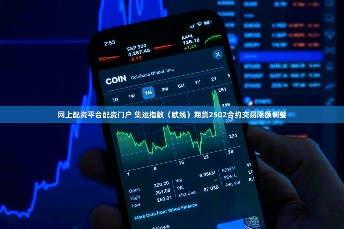 网上配资平台配资门户 集运指数（欧线）期货2502合约交易限额调整