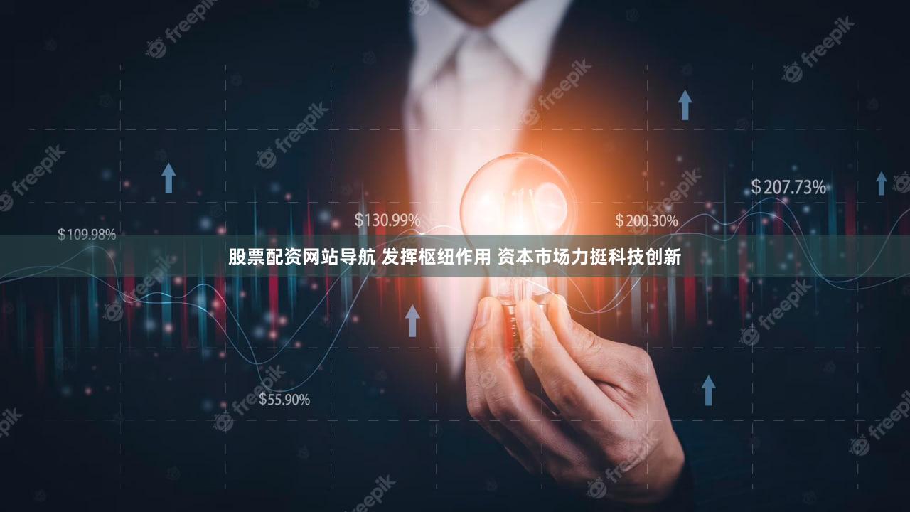 股票配资网站导航 发挥枢纽作用 资本市场力挺科技创新