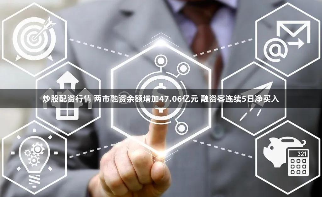 炒股配资行情 两市融资余额增加47.06亿元 融资客连续5日净买入