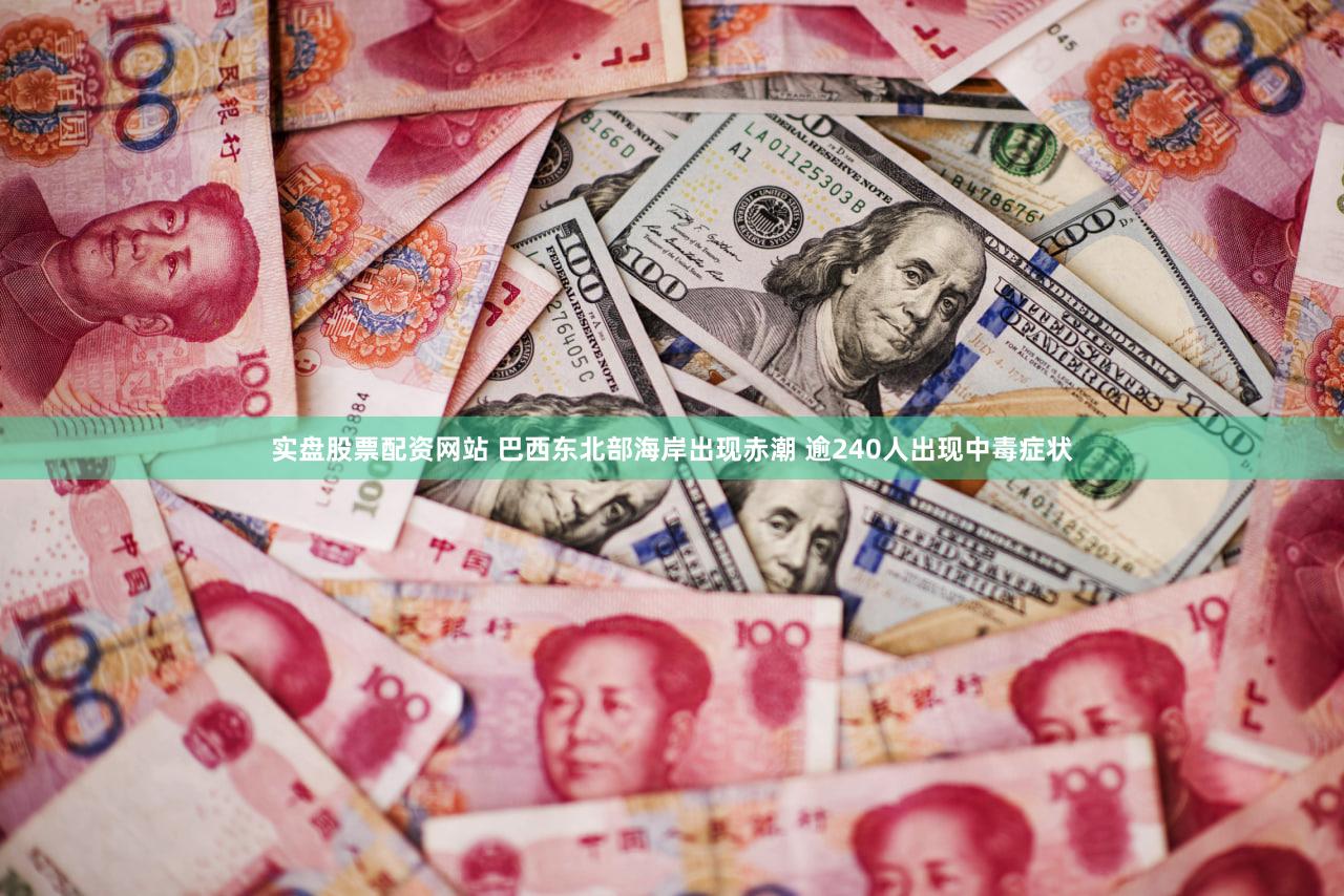 实盘股票配资网站 巴西东北部海岸出现赤潮 逾240人出现中毒症状