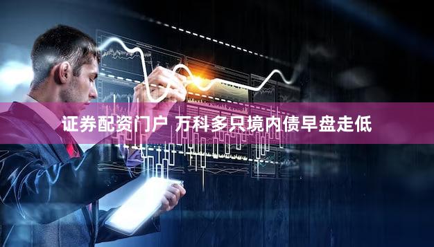 证券配资门户 万科多只境内债早盘走低