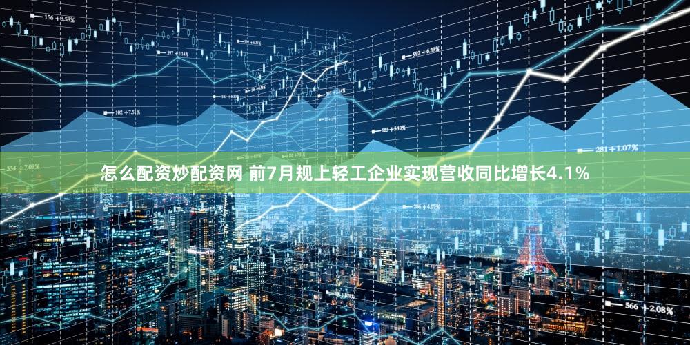 怎么配资炒配资网 前7月规上轻工企业实现营收同比增长4.1%