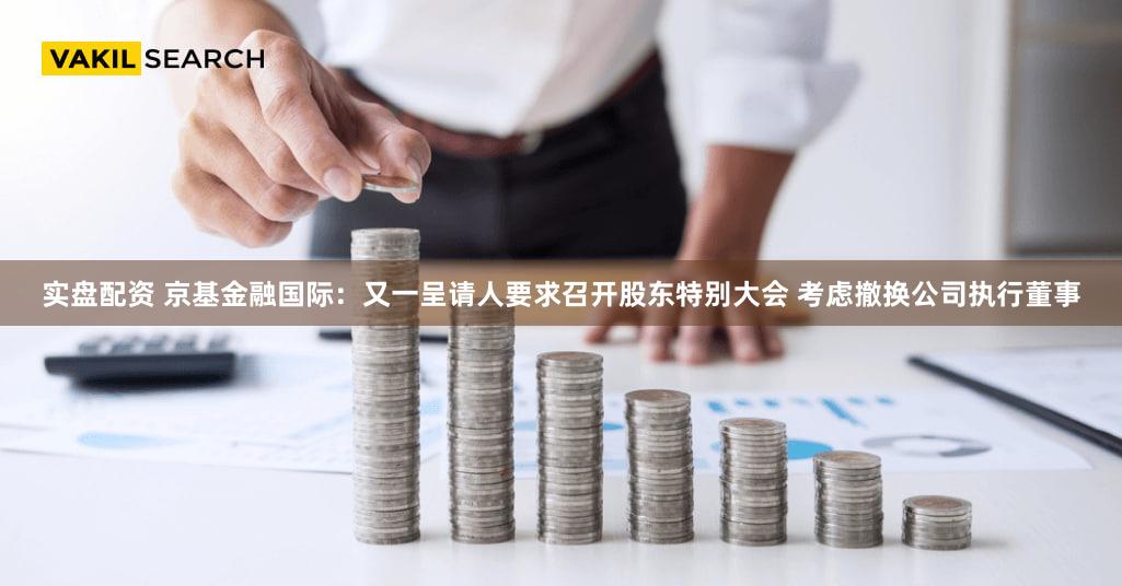 实盘配资 京基金融国际：又一呈请人要求召开股东特别大会 考虑撤换公司执行董事