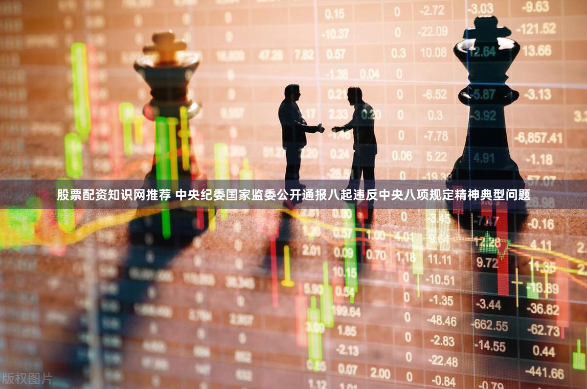 股票配资知识网推荐 中央纪委国家监委公开通报八起违反中央八项规定精神典型问题