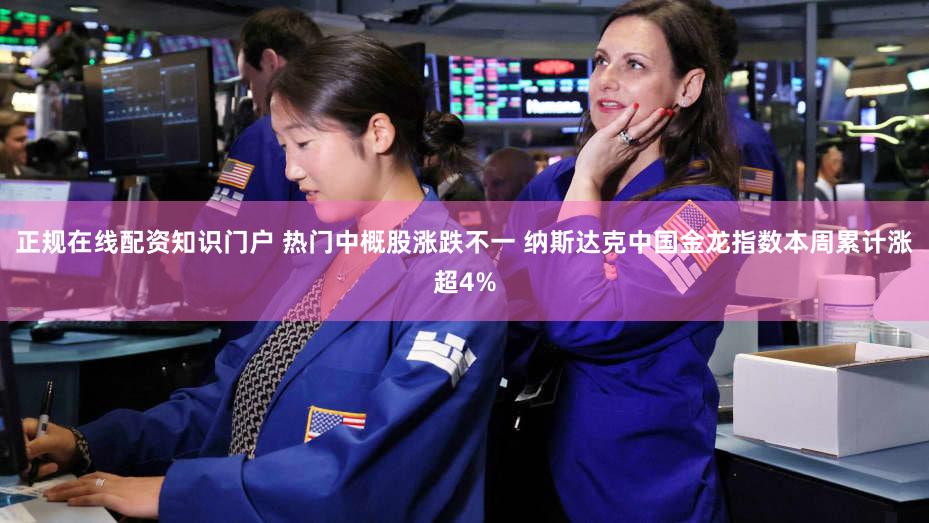 正规在线配资知识门户 热门中概股涨跌不一 纳斯达克中国金龙指数本周累计涨超4%