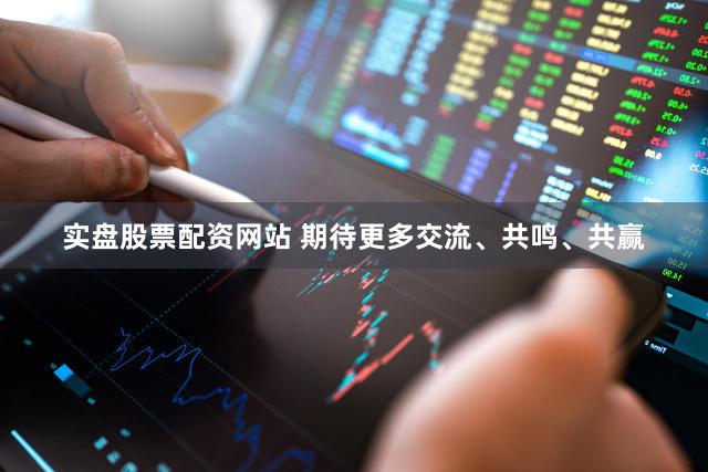实盘股票配资网站 期待更多交流、共鸣、共赢