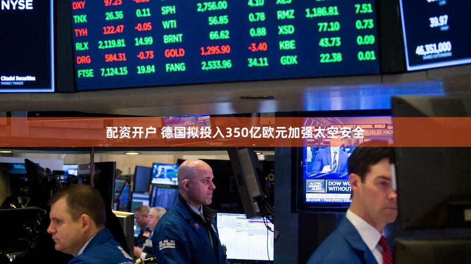 配资开户 德国拟投入350亿欧元加强太空安全