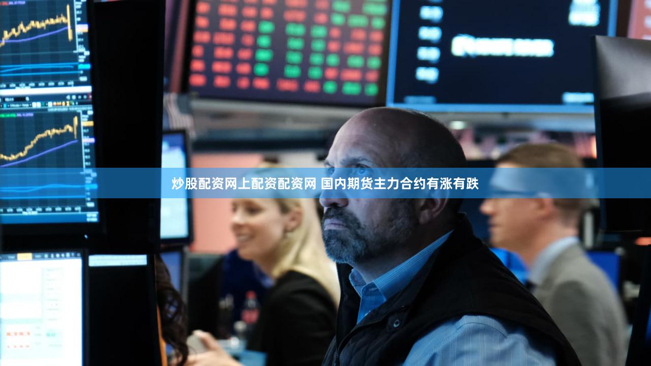 炒股配资网上配资配资网 国内期货主力合约有涨有跌
